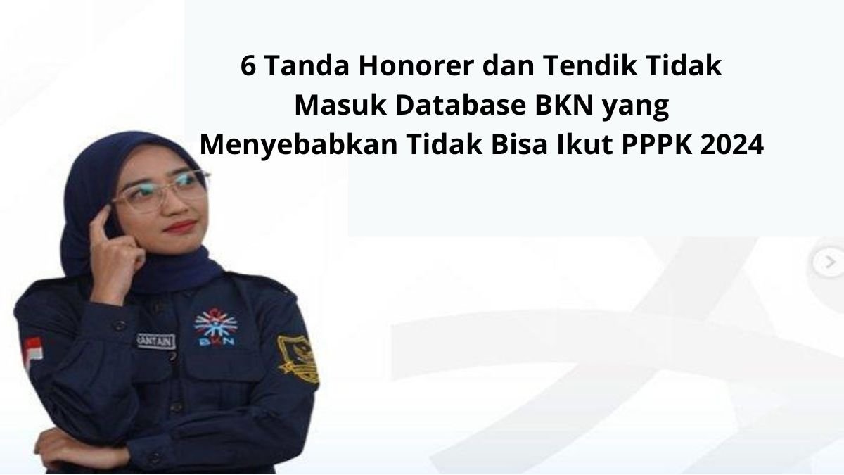6 Tanda Honorer dan Tendik Tidak Masuk Database BKN yang Menyebabkan Tidak Bisa Ikut PPPK 2024